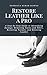 Restore Leather Like a Pro: A Step-by-Step Guide to Identifying Damage, Removing Stains and Odors, Restoring Texture, and Reviving Leather