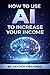 How to Use AI to Increase Your Income: A Practical Guide for Beginners to Make Money Online with AI Tools