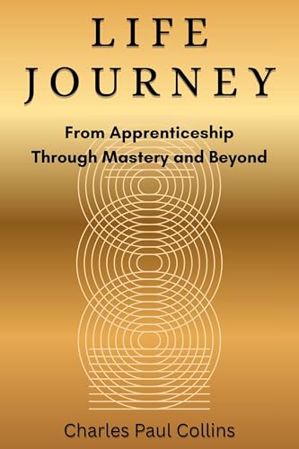 LIFE JOURNEY: From Apprenticeship Through Mastery and Beyond (LifeCraft: Three Rings of Life)