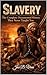 SLAVERY : The Complete Documented History They Never Taught You