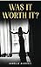 WAS IT WORTH IT?