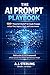 THE AI PROMPT PLAYBOOK: Using ChatGPT & Claude to Work Smarter, Unlock Your Full Potential and Live Better