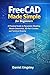 FreeCAD Made Simple for Beginners: A Practical Guide to Parametric Modeling, Sketch Constraints, 3D Part Creation, and Technical Drawing
