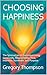 CHOOSING HAPPINESS: The Spiritual Art of Conscious Living, Generosity, Responsibility, Flow, Intention, Surrender, and Purpose