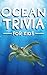 Ocean Trivia For Kids: 101 Fun and Surprising Facts About Ocean Life and the Deep Sea (Ages 8–12)