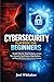 CYBERSECURITY PLAYBOOK FOR BEGINNERS: Simple Step-by-Step Strategies to Protect Your Accounts, Avoid Scams, Stop Hackers, and Stay Safe Online Without Technical Confusion