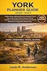 York Planner Guide 2026–2027: Hidden Gems, Walking Itineraries, Seasonal Travel Tips, Insider Maps, Historic Routes, Cultural Highlights and Weekend ... Exploration in England’s Historic City