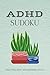 ADHD Sudoku - Find Stillness and Restore Focus: Sudoku Puzzles for ADHD | Help Calm the Mind, Relax, and Focus | 6x9 Inches, 110 pages | 50+ Puzzles | Solutions Included