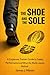 The Shoe & The Sole: A Corporate Trainer Guide to Sales, Performance and What the Work Leaves Behind