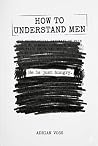 How to Understand Men: It's Simpler Than You Think (That's the Problem): Why Men Say Exactly What They Mean, Why You Don't Believe Them, and What to Do About It (The Relationship Advice Series)