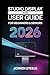 Studio Display XDR User Guide for Beginners & Seniors 2026: Maximize Your Monitor for Creative Projects, Increased Productivity, and Effortless Device Integration
