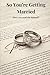 So you're getting Married. Have you read the Manual?: Why Marriage Is a Beautiful Idea and a Terrible Contract.