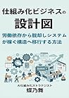 仕組み化ビジネスの設計図: 労働依存から脱却し「システムが稼ぐ」構造へ移行する方法 (設計図シリーズ) (Japanese Edition) 仕組み化ビジネスの設計図: 労働依存から脱却し「システムが稼ぐ」構造へ移行する方法 (設計図シリーズ) (Japanese Edition)