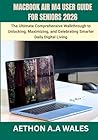 MACBOOK AIR M4 USER GUIDE FOR SENIORS 2026: The Ultimate Comprehensive Walkthrough to Unlocking, Maximizing, and Celebrating Smarter Daily Digital Living
