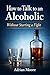 What to Say to an Alcoholic: Without Starting a Fight: How to Have Honest Conversations Without Conflict, Pressure, or Walking on Eggshells