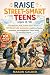 Raise Street-Smart Teens (Ages 13–18): Practical Life Skills Schools Don't Teach — 101 Real-Life Lessons to Build Confidence, Awareness, and Independent Teens Ready for the Real World
