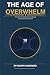 The Age of Overwhelm: Why We Know Everything, Feel Nothing, and Cannot Save Ourselves: A Groundbreaking Guide to Nervous System Recovery, Somatic ... Reclaiming Your Body in the Information Age