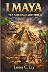 I Maya: Tra Scienza e Mistero (Italian Edition)