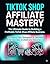 TikTok Shop Affiliate Mastery: The Ultimate Guide to Building a Profitable Business with 30 Expert Tips and Strategies