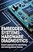 Embedded Systems Hardware Diagnostics: Expert Approach for Identifying and Solving Device Failures (Reliable Systems, Embedded Engineering & Game Development Series)