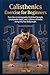 Calisthenics Exercise for Beginners: From Zero to Unstoppable, Build Real Strength, unbreakable Habits, and a Lifetime of Fitness Using Only Your Bodyweight