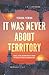 It Was Never About Territory: Israel, Islam, and What Really Stands in the Way of Peace in the Middle East