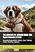 THE COMPLETE ST. BERNARD GUIDE: 500 Expert Answers & Facts: Expanded Explanations • History • Care • Training • Health • Breeding • Legends (The Complete Dog Guide Series)