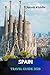 Spain Travel Guide 2026: Explore the Iconic Cities of Barcelona, Madrid, Seville, and Ibiza: Discover Historic Wonders like Sagrada Família, Alhambra, Camino de Santiago, and More