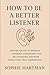 How to Be a Better Listener: Master the Art of Empathic Listening, Strengthen Your Relationships, and Make People Feel Truly Understood (The Emotionally Intelligent Relationships Series)