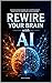 Rewire Your Brain with AI: Neuroscience-Based Self-Improvement in the Age of Artificial Intelligence