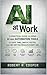 AI at Work: A Practical Guide to Using AI and Automation Tools to Save Time, Write Faster, and Get Better Results Every Day.