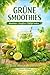 Grüne Smoothies - Abnehmen - Entgiften - Energie tanken: Kraftvolles Blattgrün, Wildkräuter & Superfoods für Vitalität, Detox, Stoffwechsel und ... vielen einfachen Rezepten (German Edition)