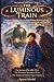 The Luminous Train: A Gentle Bedtime Story to Help Children Believe in Their Ideas, Build Confidence, Overcome Self-Doubts, and Find the Courage to Try and Trust Themselves
