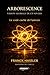 ARBORESCENCE - VISION GLOBALE DE L'UNIVERS -: Le code caché de l'Univers (French Edition)