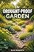 The Drought-Proof Garden: A Practical Science-Based System for Designing Beautiful, Productive, and Resilient Gardens That Thrive with Minimal Water in Any Climate or Soil Condition