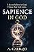 SAPIENCE IN GOD: I do not believe in God; I know that God exists.