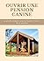 Ouvrir une Pension Canine : Le guide complet pour se lancer et vivre de sa passion (French Edition)