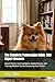The Complete Pomeranian Guide: 500 Expert Answers: Breed History, Care Standards, Health Secrets, and Training Wisdom for the Discerning Pom Parent (The Complete Dog Guide Series)