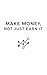 MAKE MONEY, NOT JUST EARN IT: Build Simple Systems, Create Passive Income, and Turn Ideas Into Scalable Wealth