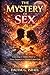 THE MYSTERY OF SEX: Unlocking the Hidden Power of Desire, Intimacy, and Human Connection