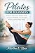 PILATES FOR BEGINNERS: A Step-by-Step Home Workout Guide to Improve Flexibility, Core Strength, Posture, and Total Body Toning