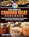 The Simple Canning Meat Cookbook: Quick and Simple Techniques for Pressure Canning and Preserving Meat