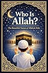 Who Is Allah (God)? The Beautiful Names of Allah for Kids: From the Quran & Authentic Sunnah — A Muslim Ramadan Book for Children (Legends of Islam: The Stories of the Prophet’s Companions 5)