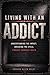 Living with an Addict: Understanding the Impact, Breaking the Cycle, Finding Yourself Again