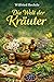 Die Welt der Kräuter: Heilkräuter und Wildkräuter richtig anwenden (German Edition)