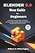 BLENDER 5.0 User Guide For Beginners 2026 Edition: A Practical and Complete Guide to 3D Modeling, Animation, Sculpting, Lighting, Materials, Rendering, and Building Projects Without Confusion