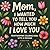 Mom, I Wanted To Tell You How Much I Love You. Heartwarming Coloring Book with a Message for Mother's Day Gift: Perfect for Adults Relaxation and ... of Love, Gratitude and Simple Illustrations