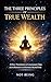The Three Principles of True Wealth: A Direct Transmission on Consciousness, Value, and the Realization of Abundance Beyond Form