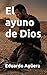 El ayuno de Dios: La confesión prohibida de un cruzado que aprendió a amar al enemigo en el corazón del infierno. (Novela histórica) (Novelas de ficción históricas) (Spanish Edition)
