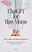 ChatGPT for Busy Moms: Use AI to Plan Meals, Organize Your Home, Simplify Family Life and Start a Side Hustle